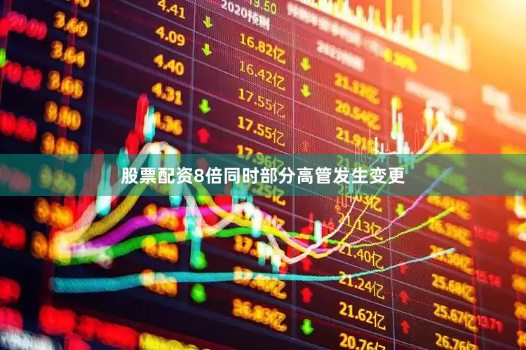 股票配资8倍同时部分高管发生变更