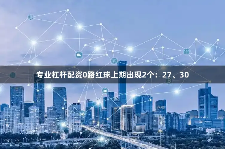 专业杠杆配资　　0路红球上期出现2个：27、30