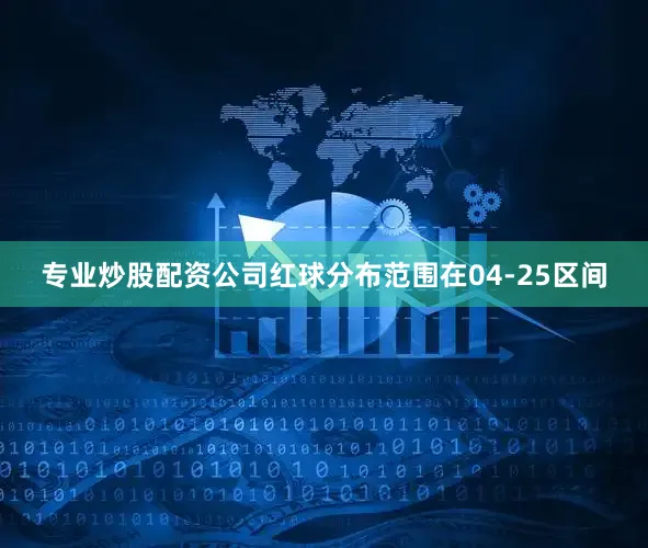 专业炒股配资公司红球分布范围在04-25区间