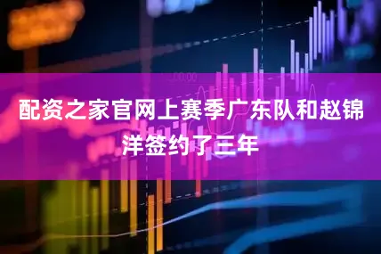 配资之家官网上赛季广东队和赵锦洋签约了三年