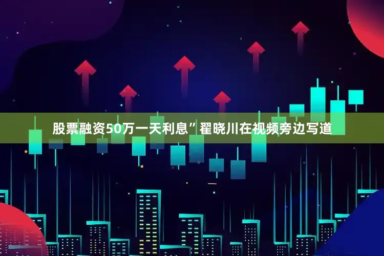 股票融资50万一天利息”翟晓川在视频旁边写道