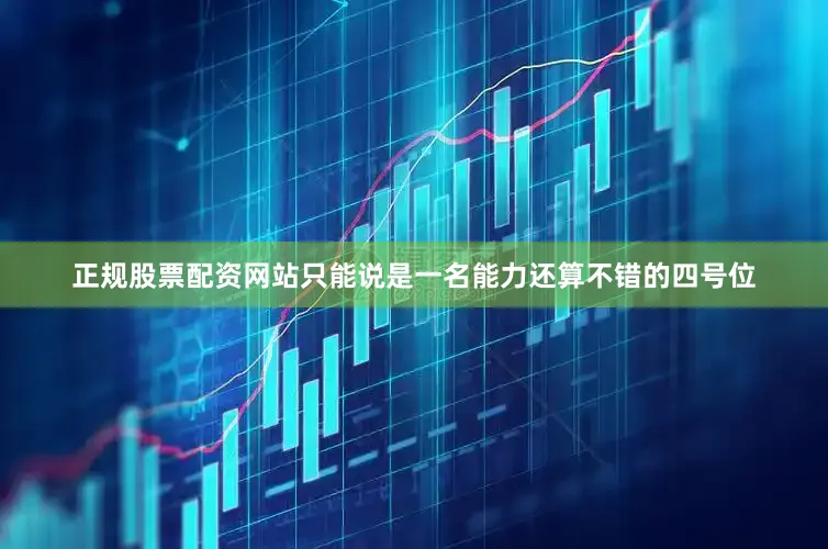 正规股票配资网站只能说是一名能力还算不错的四号位