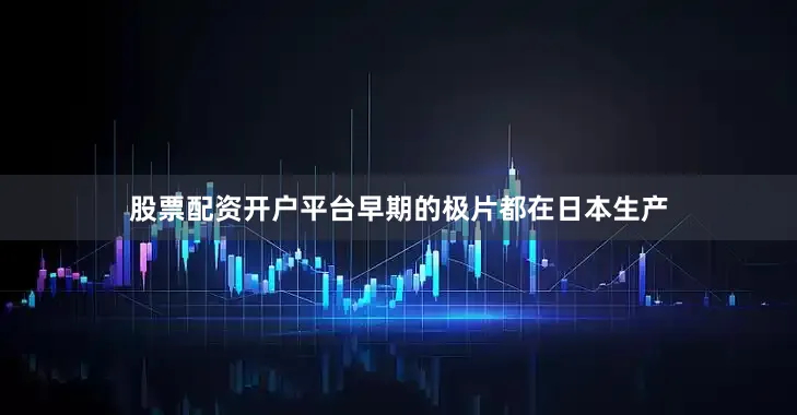 股票配资开户平台早期的极片都在日本生产