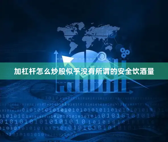 加杠杆怎么炒股似乎没有所谓的安全饮酒量