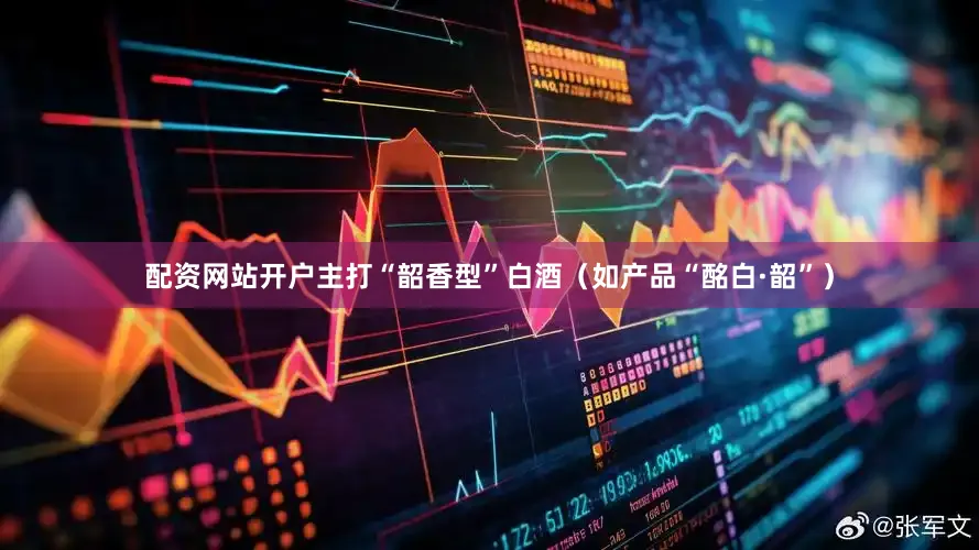 配资网站开户主打“韶香型”白酒（如产品“酩白·韶”）