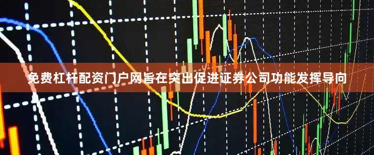 免费杠杆配资门户网旨在突出促进证券公司功能发挥导向