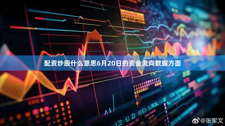 配资炒股什么意思6月20日的资金流向数据方面