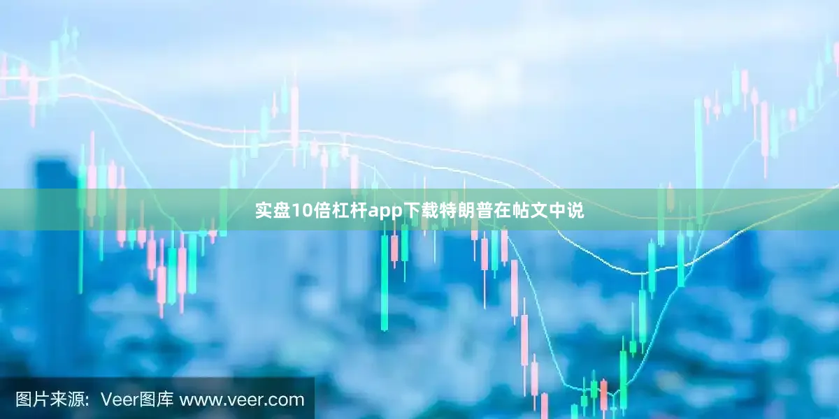 实盘10倍杠杆app下载　　特朗普在帖文中说