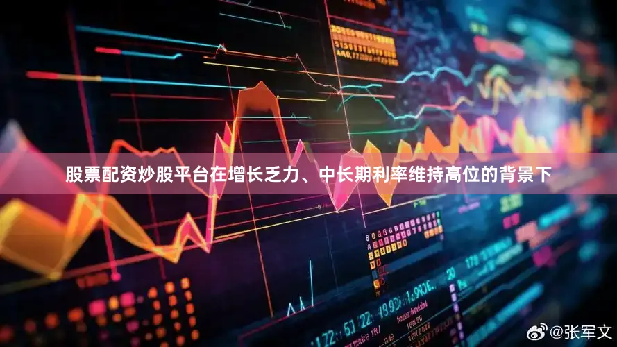 股票配资炒股平台在增长乏力、中长期利率维持高位的背景下