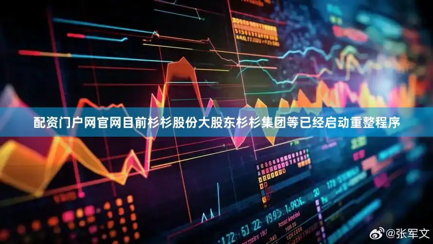 配资门户网官网目前杉杉股份大股东杉杉集团等已经启动重整程序