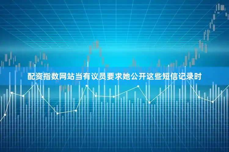 配资指数网站当有议员要求她公开这些短信记录时