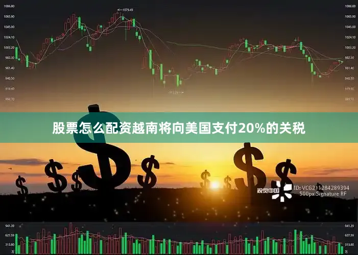 股票怎么配资越南将向美国支付20%的关税