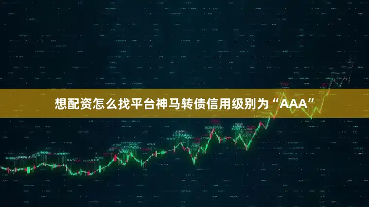 想配资怎么找平台神马转债信用级别为“AAA”