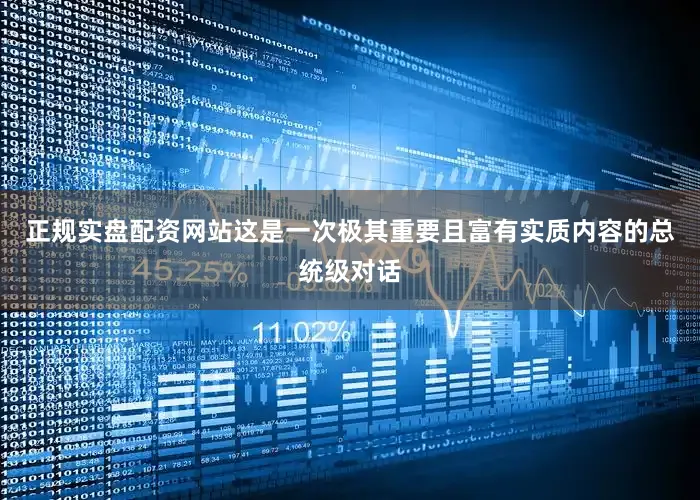 正规实盘配资网站这是一次极其重要且富有实质内容的总统级对话