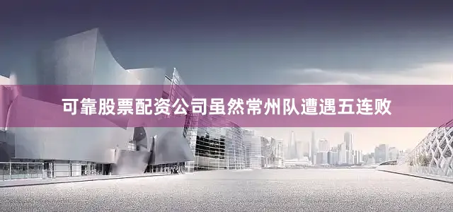 可靠股票配资公司　　虽然常州队遭遇五连败