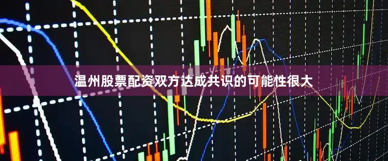 温州股票配资双方达成共识的可能性很大