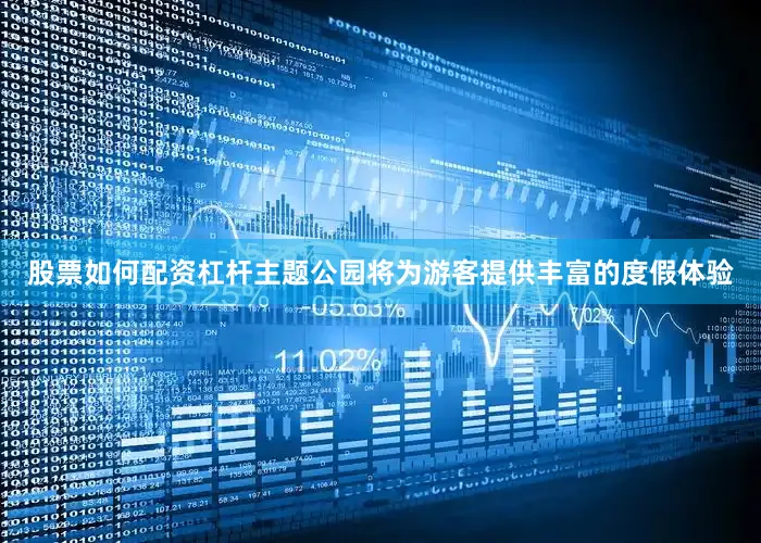 股票如何配资杠杆主题公园将为游客提供丰富的度假体验