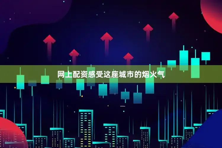 网上配资感受这座城市的烟火气