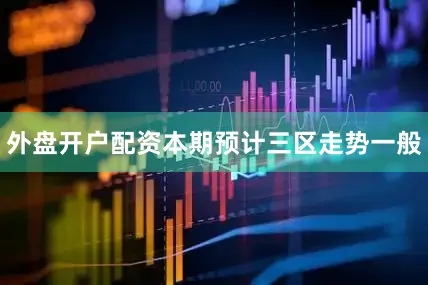 外盘开户配资本期预计三区走势一般