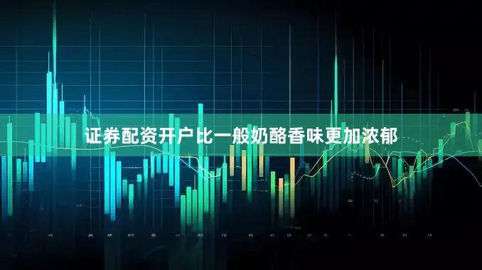 证券配资开户比一般奶酪香味更加浓郁