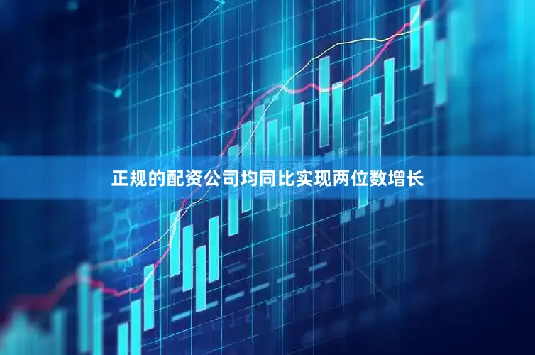 正规的配资公司均同比实现两位数增长