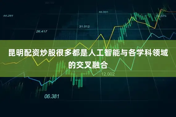 昆明配资炒股很多都是人工智能与各学科领域的交叉融合