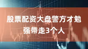 股票配资大盘警方才勉强带走3个人