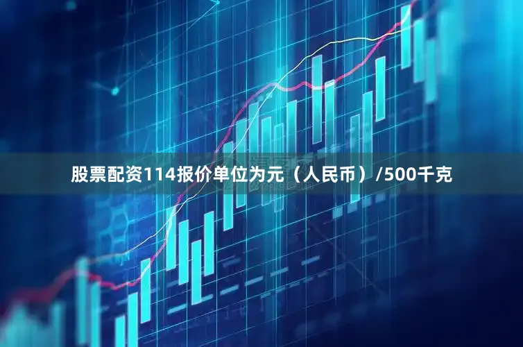 股票配资114报价单位为元（人民币）/500千克
