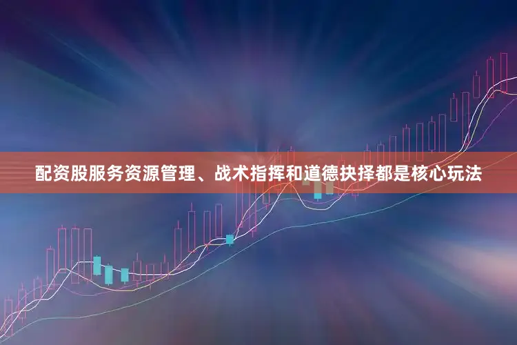 配资股服务资源管理、战术指挥和道德抉择都是核心玩法