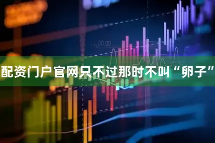 配资门户官网只不过那时不叫“卵子”