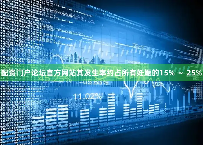 配资门户论坛官方网站其发生率约占所有妊娠的15% ～ 25%