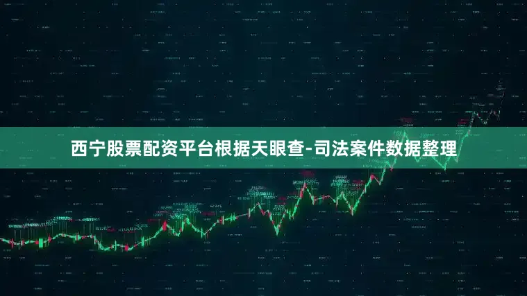 西宁股票配资平台根据天眼查-司法案件数据整理