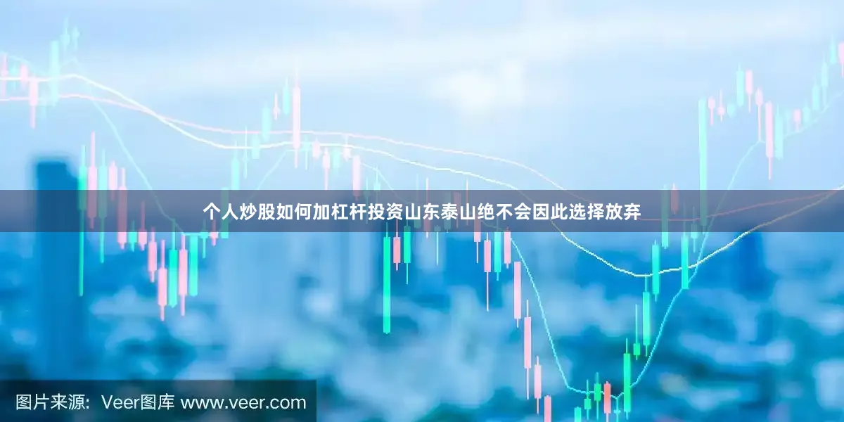 个人炒股如何加杠杆投资山东泰山绝不会因此选择放弃
