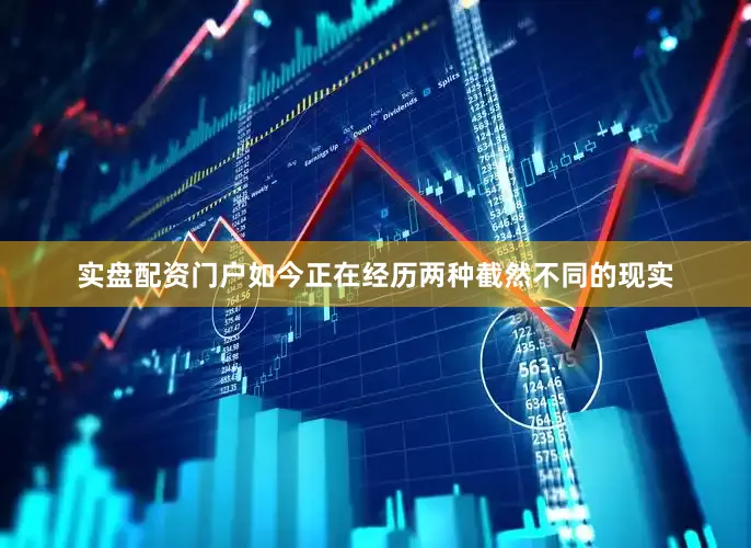 实盘配资门户如今正在经历两种截然不同的现实